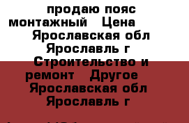 продаю пояс монтажный › Цена ­ 1 215 - Ярославская обл., Ярославль г. Строительство и ремонт » Другое   . Ярославская обл.,Ярославль г.
